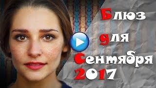 ПЛАКСАМ НЕ СМОТРЕТЬ!БЛЮЗ ДЛЯ СЕНТЯБРЯ 2017-односерийные мелодрамы новинки