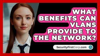 What Benefits Can VLANs Provide To The Network? - SecurityFirstCorp.com