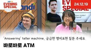 [이브닝 스페셜] 바로바로 ATM | 'Answering' teller machine, 궁금한 영어표현 질문 주세요 | 24.12.19 | Evening Special