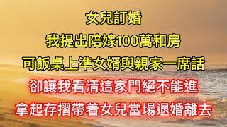 女兒訂婚我提出陪嫁100萬和房，可飯桌上準女婿與親家一席話，卻讓我看清這家門絕不能進，拿起存摺帶着女兒當場退婚離去