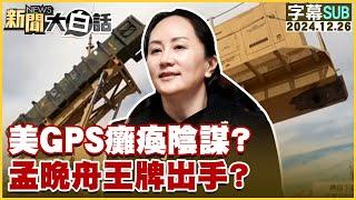 [SUB]美GPS癱瘓陰謀？孟晚舟王牌出手？ 新聞大白話 20241226 (字幕版)