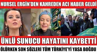 ÜNLÜ SUNUCU NURSEL ERGİN HAYATINI KAYBETTİ ACI HABER GELDİ MEME KANSERİ MUTFAK BAHANE CENAZESİ