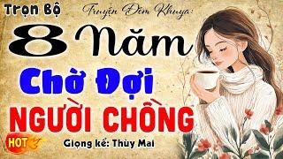 Nghe 1 lần nhớ đến già: 8 Năm Chờ Đợi Người Chồng Bạc Bẽo - Truyện tâm sự đêm khuya 2024