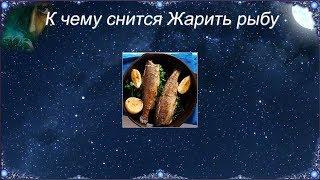 К чему снится Жарить рыбу (Сонник)