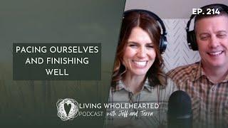 Pacing Ourselves and Finishing Well // Living Wholehearted Podcast Ep. 214