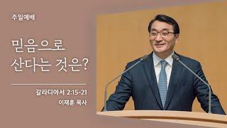 [이재훈 담임목사] 믿음으로 산다는 것은? (갈라디아서 2:15-21)│2021.10.31