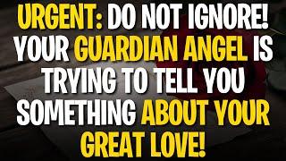 URGENT: DO NOT IGNORE! YOUR GUARDIAN ANGEL IS TRYING TO TELL YOU SOMETHING ABOUT YOUR GREAT LOVE!