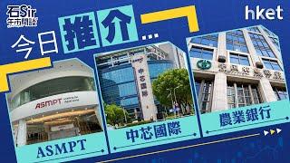 石Sir午市閒談｜今日推介ASMPT、中芯國際、農業銀行