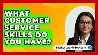 What Customer Service Skills Do You Have? - BusinessGuide360.com