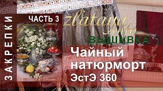 ЭстЭ 360 Чайный натюрморт. 3 часть. Закрепки. Вышивка zlataya