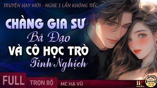 Gia Sư Bá Đạo Và Cô Học Trò Tinh Nghịch FULL [Trọn Bộ] Truyện ngôn tình hay mới nghe đi kẻo tiếc