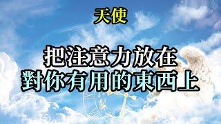 把注意力放在對你有用的東西上《天使》你只能體驗到和你的存在狀態一致的現實。想知道自己在什麼狀態中，只需要停下來，真誠地感受你的心情和身體是否是輕鬆愉悅的