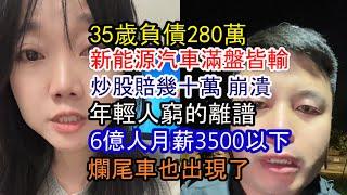 新能源汽車最慘現狀；35歲負債280萬 沒法活了；炒股賠光幾十萬生意資金；6億人月薪3500以下；大量高端車4S店跑路 爛尾車出現了；年輕人窮的離譜