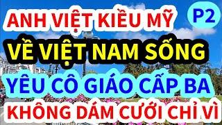 ANH VIỆT KIỀU MỸ, VỀ VIỆT NAM YÊU CÔ GIÁO CẤP 3 KHÔNG DÁM CƯỚI CHỈ VÌ, P2