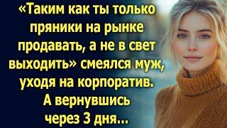 «Таким как ты только пряники на рынке продавать, а не в свет выходить». А вернувшись через 3 дня…