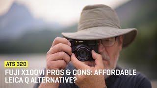 Approaching The Scene 320: Fuji X100VI Pros & Cons: An Affordable Leica Q Alternative?