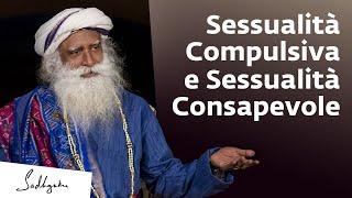 Sessualità Compulsiva e Sessualità Consapevole | Sadhguru Italiano