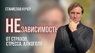 НЕзависимость от страхов, стресса, алкоголя. Станислав Кучер.