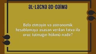 Astronomik hesablamaya əsasən verilən fətva ilə oruc tutmağın hökmü nədir? ƏL-LƏCNƏ ƏD-DƏİMƏ