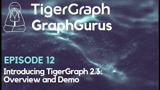 Graph Gurus 12: Introducing TigerGraph 2.3: Overview and Demo