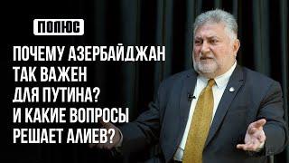 «Почему Азербайджан так важен для Путина? И какие вопросы решает Алиев?». Ара Папян