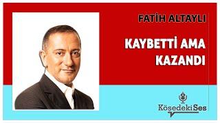 FATİH ALTAYLI -"KAYBETTİ AMA KAZANDI" * Köşe Yazısı Dinle *