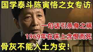 国学泰斗陈寅恪之女专访!因一句话引杀身之祸, 1969年,在床上含恨而死,骨灰不能入土为安 #陈寅恪 #大师 FULL