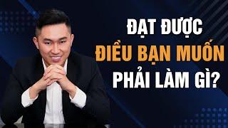 Tại sao bạn chưa đạt được điều mình muốn | Nguyễn Tất Kiểm