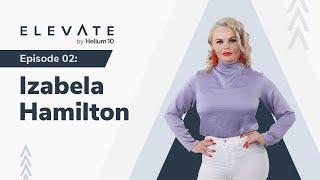 Elevate Episode 02: Izabela Hamilton | Elevate By Helium 10