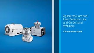 Agilent Vacuum and Leak Detection Live and On Demand Webinars - Vacuum Made Simple