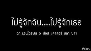 ไม่รู้จักฉัน...ไม่รู้จักเธอ - ดา แอนโดรฟิน & ป๊อป แคลลอรี่ บลา บลา