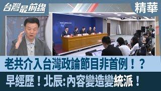 老共介入台灣政論節目非首例！？  早經歷！北辰:內容變造變"統派"！【台灣最前線 精華】2024.06.25