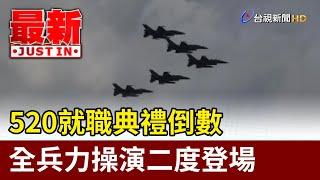 520就職典禮倒數 全兵力操演二度登場【最新快訊】