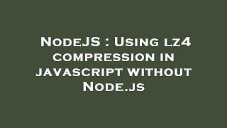 NodeJS : Using lz4 compression in javascript without Node.js