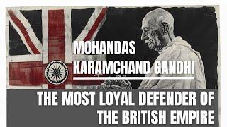 Mohandas Karamchand Gandhi -The Most Loyal Defender Of The British Empire