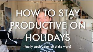 How to have a PRODUCTIVE holiday? (get all of the work done)