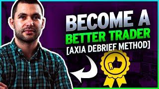 BECOME A BETTER TRADER [Axia Debrief Method]