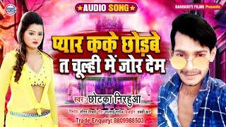 छोटका_निरहुआ_BHOJPURI_AUDIO_2020 - प्यार कके छोड़बे त चूल्ही मे जोर देम - S S FILMS MOTIHARI