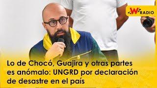 Lo de Chocó, Guajira y otras partes es anómalo: UNGRD por declaración de desastre en país | La W