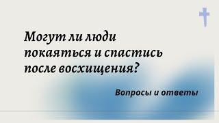 Могут ли люди покаяться и спастись после восхищения?