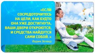"Если сосредоточитесь на цели, как будто она уже достигнута, ваши двери откроются..." (Вадим Зеланд)