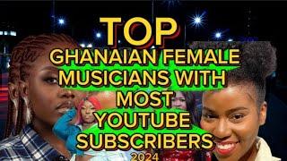 Top 10 Ghanaian Female Musicians With Most YouTube Subscribers||New Update 2024