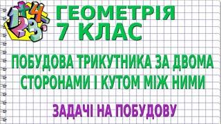 ПОБУДОВА ТРИКУТНИКА ЗА ДВОМА СТОРОНАМИ І КУТОМ МІЖ НИМИ. ЗАДАЧІ НА ПОБУДОВУ | ГЕОМЕТРІЯ 7 клас