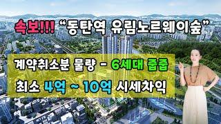 속보!!!"동탄역 유림노르웨이숲"계약취소분 물량-6세대 줍줍-최소 4억~10억 시세차익