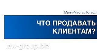 Что продавать Клиентам? - Law Business Group, Клиенты для юристов