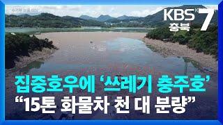 [여기는 충주] 집중호우에 ‘쓰레기 충주호’…“15톤 화물차 천 대 분량” / KBS  2023.07.20.