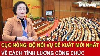 Thời sự 19H: Cực nóng: Bộ Nội vụ đề xuất mới nhất về cách tính lương công chức