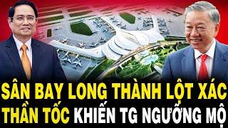 TUYỆT VỜI: Sân Bay Long Thành LỘT XÁC Thần Tốc Khiến Cả Thế Giới Ngưỡng Mộ Việt Nam