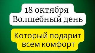 18 октября  - Волшебный день. Который дарит всем комфорт.