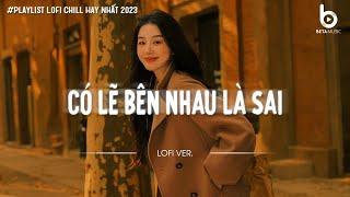 Có Lẽ Bên Nhau Là Sai Lofi - Nói Em Nghe Đi Có Lẽ Bên Nhau Là Sai | Nhạc Lofi Chill Hot TikTok 2024